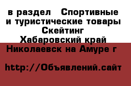  в раздел : Спортивные и туристические товары » Скейтинг . Хабаровский край,Николаевск-на-Амуре г.